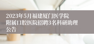 2023年5月福建厦门医学院附属口腔医院招聘3名科研助理公告