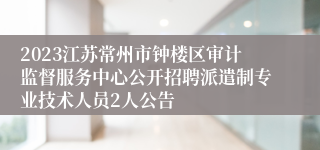 2023江苏常州市钟楼区审计监督服务中心公开招聘派遣制专业技术人员2人公告