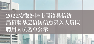 2022安徽蚌埠市固镇县信访局招聘基层信访信息录入人员拟聘用人员名单公示