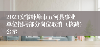 2023安徽蚌埠市五河县事业单位招聘部分岗位取消（核减）公示