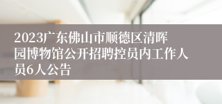 2023广东佛山市顺德区清晖园博物馆公开招聘控员内工作人员6人公告