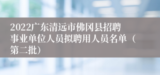 2022广东清远市佛冈县招聘事业单位人员拟聘用人员名单（第二批）