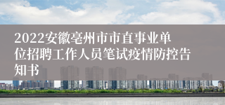 2022安徽亳州市市直事业单位招聘工作人员笔试疫情防控告知书