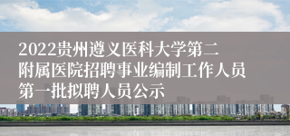 2022贵州遵义医科大学第二附属医院招聘事业编制工作人员第一批拟聘人员公示