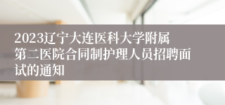 2023辽宁大连医科大学附属第二医院合同制护理人员招聘面试的通知