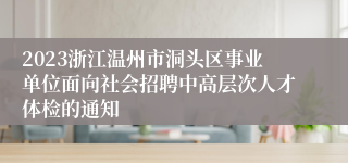 2023浙江温州市洞头区事业单位面向社会招聘中高层次人才体检的通知