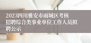2023四川雅安市雨城区考核招聘综合类事业单位工作人员拟聘公示