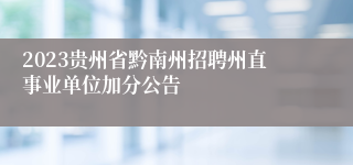 2023贵州省黔南州招聘州直事业单位加分公告