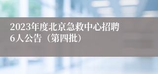 2023年度北京急救中心招聘6人公告（第四批）