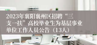 2023年襄阳襄州区招聘“三支一扶”高校毕业生为基层事业单位工作人员公告（13人）
