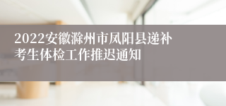 2022安徽滁州市凤阳县递补考生体检工作推迟通知