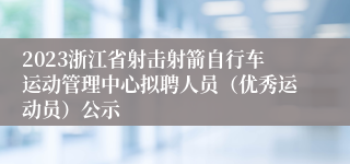 2023浙江省射击射箭自行车运动管理中心拟聘人员（优秀运动员）公示