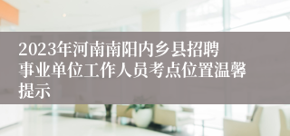 2023年河南南阳内乡县招聘事业单位工作人员考点位置温馨提示