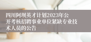 四川阿坝英才计划2023年公开考核招聘事业单位紧缺专业技术人员的公告