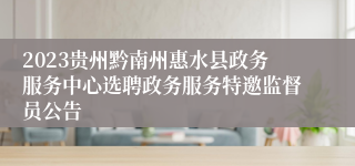 2023贵州黔南州惠水县政务服务中心选聘政务服务特邀监督员公告