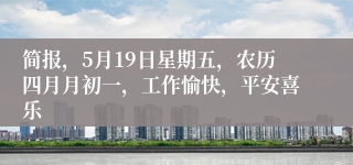 简报，5月19日星期五，农历四月月初一，工作愉快，平安喜乐