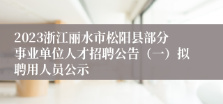 2023浙江丽水市松阳县部分事业单位人才招聘公告（一）拟聘用人员公示