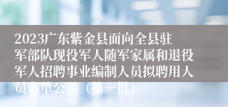 2023广东紫金县面向全县驻军部队现役军人随军家属和退役军人招聘事业编制人员拟聘用人员名单公示（第一批）