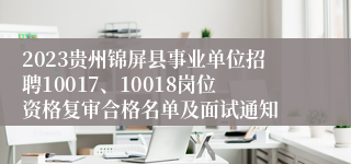 2023贵州锦屏县事业单位招聘10017、10018岗位资格复审合格名单及面试通知