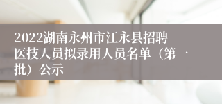 2022湖南永州市江永县招聘医技人员拟录用人员名单（第一批）公示