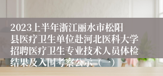 2023上半年浙江丽水市松阳县医疗卫生单位赴河北医科大学招聘医疗卫生专业技术人员体检结果及入围考察公示（一）