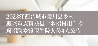 2023江西晋城市陵川县乡村振兴重点帮扶县“乡招村用”专项招聘乡镇卫生院人员4人公告