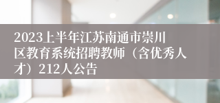 2023上半年江苏南通市崇川区教育系统招聘教师（含优秀人才）212人公告