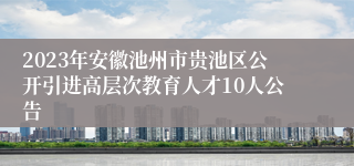 2023年安徽池州市贵池区公开引进高层次教育人才10人公告