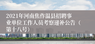 2021年河南焦作温县招聘事业单位工作人员考察递补公告（第十八号）