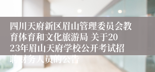 四川天府新区眉山管理委员会教育体育和文化旅游局 关于2023年眉山天府学校公开考试招聘财务人员的公告