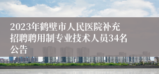 2023年鹤壁市人民医院补充招聘聘用制专业技术人员34名公告