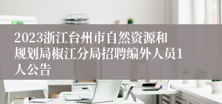 2023浙江台州市自然资源和规划局椒江分局招聘编外人员1人公告