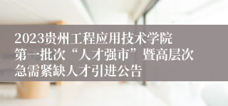 2023贵州工程应用技术学院第一批次“人才强市”暨高层次急需紧缺人才引进公告