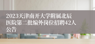 2023天津南开大学附属北辰医院第二批编外岗位招聘42人公告