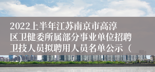 2022上半年江苏南京市高淳区卫健委所属部分事业单位招聘卫技人员拟聘用人员名单公示（二）