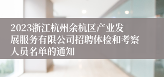 2023浙江杭州余杭区产业发展服务有限公司招聘体检和考察人员名单的通知