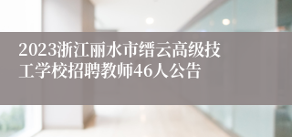 2023浙江丽水市缙云高级技工学校招聘教师46人公告