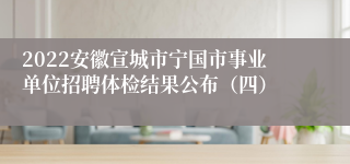 2022安徽宣城市宁国市事业单位招聘体检结果公布（四）