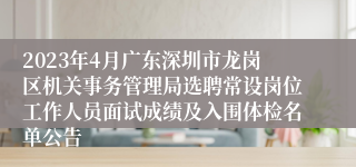 2023年4月广东深圳市龙岗区机关事务管理局选聘常设岗位工作人员面试成绩及入围体检名单公告