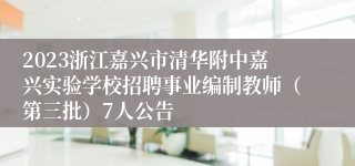 2023浙江嘉兴市清华附中嘉兴实验学校招聘事业编制教师（第三批）7人公告