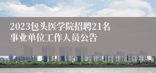 2023包头医学院招聘21名事业单位工作人员公告