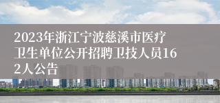 2023年浙江宁波慈溪市医疗卫生单位公开招聘卫技人员162人公告