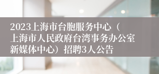 2023上海市台胞服务中心（上海市人民政府台湾事务办公室新媒体中心）招聘3人公告