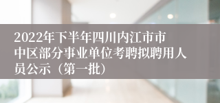 2022年下半年四川内江市市中区部分事业单位考聘拟聘用人员公示（第一批）