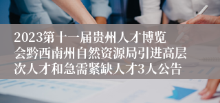 2023第十一届贵州人才博览会黔西南州自然资源局引进高层次人才和急需紧缺人才3人公告