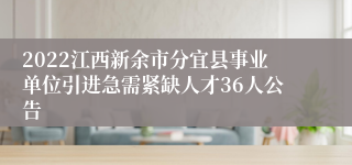 2022江西新余市分宜县事业单位引进急需紧缺人才36人公告