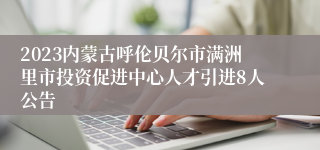 2023内蒙古呼伦贝尔市满洲里市投资促进中心人才引进8人公告