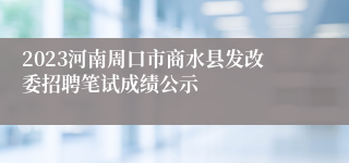 2023河南周口市商水县发改委招聘笔试成绩公示