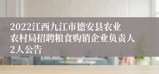 2022江西九江市德安县农业农村局招聘粮食购销企业负责人2人公告