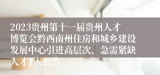 2023贵州第十一届贵州人才博览会黔西南州住房和城乡建设发展中心引进高层次、急需紧缺人才1人公告